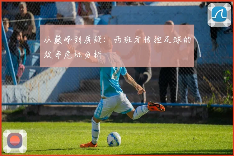从巅峰到质疑:西班牙传控足球的效率危机分析