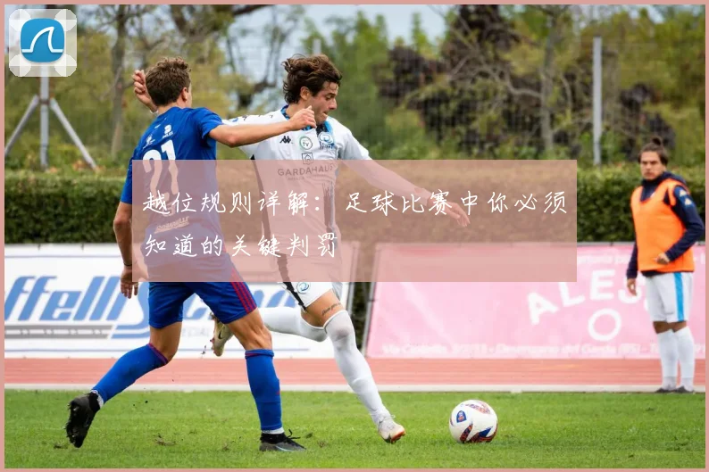 越位规则详解:足球比赛中你必须知道的关键判罚