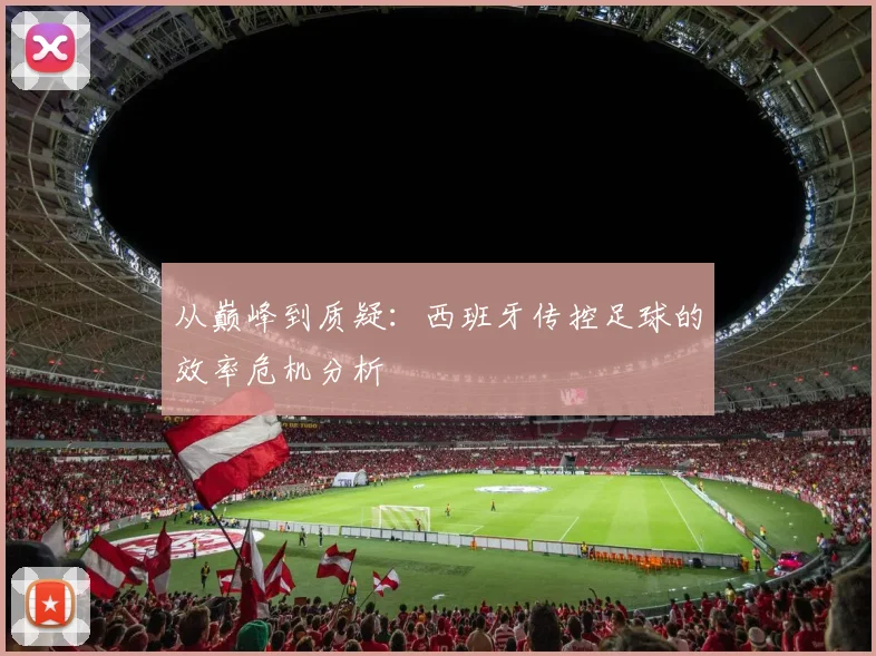 从巅峰到质疑：西班牙传控足球的效率危机分析